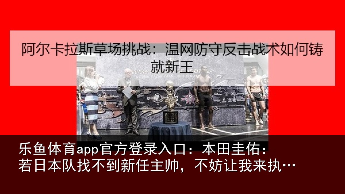 乐鱼体育app官方登录入口:本田相关情况到新任主帅,不妨相关情况试
