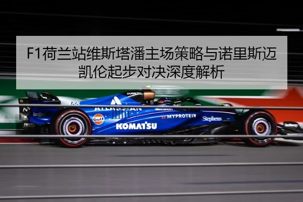 F1荷兰站维斯塔潘主场策略与诺里斯迈凯伦起步对决深度解析