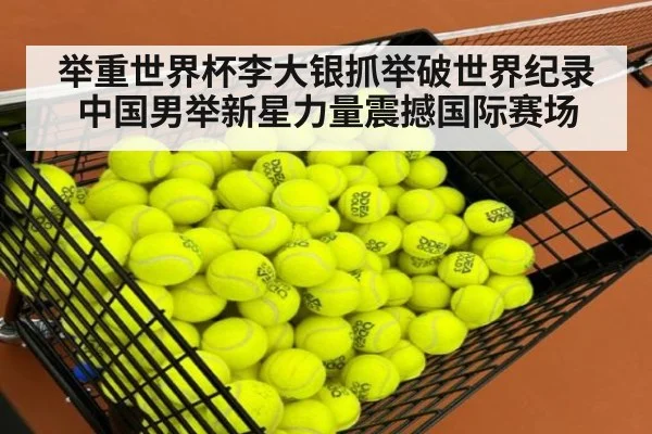 举重世界杯李大银抓举破世界纪录中国男举新星力量震撼国际赛场