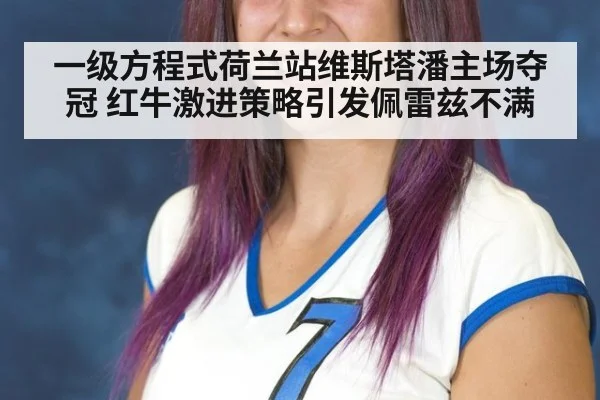 一级方程式荷兰站维斯塔潘主场夺冠 红牛激进策略引发佩雷兹不满