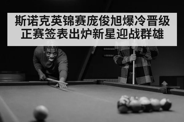 斯诺克英锦赛庞俊旭爆冷晋级正赛签表出炉新星迎战群雄